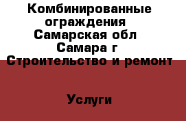 Комбинированные ограждения - Самарская обл., Самара г. Строительство и ремонт » Услуги   . Самарская обл.,Самара г.